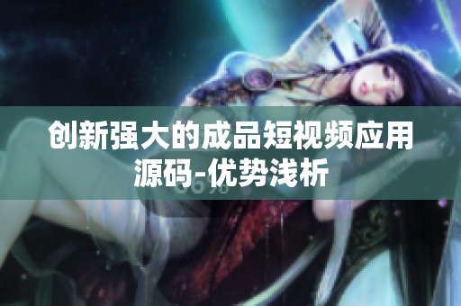 创新强大的成品短视频应用源码-优势浅析