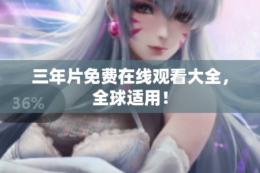 三年片免费在线观看大全，全球适用！