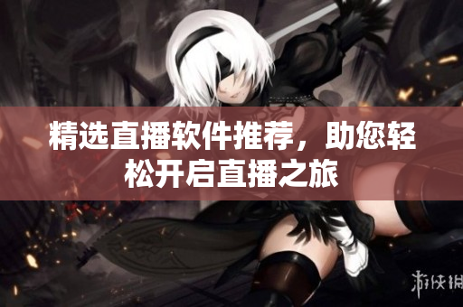 精选直播软件推荐，助您轻松开启直播之旅