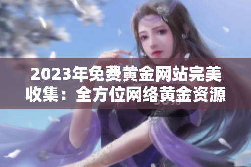 2023年免费黄金网站完美收集：全方位网络黄金资源汇总
