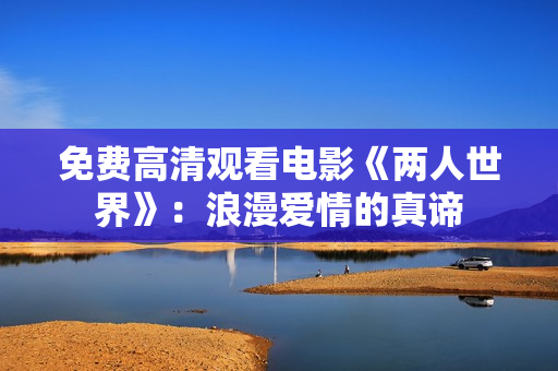 免费高清观看电影《两人世界》：浪漫爱情的真谛