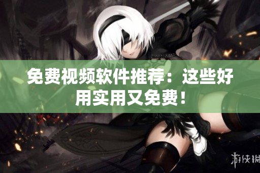 免费视频软件推荐：这些好用实用又免费！