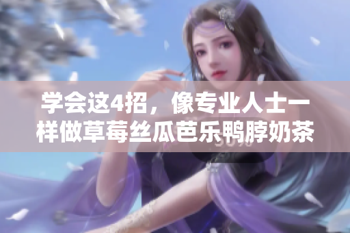 学会这4招，像专业人士一样做草莓丝瓜芭乐鸭脖奶茶！