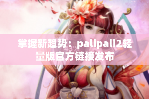 掌握新趋势：palipali2轻量版官方链接发布