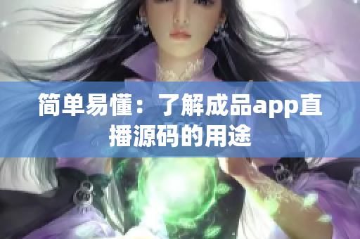 简单易懂：了解成品app直播源码的用途