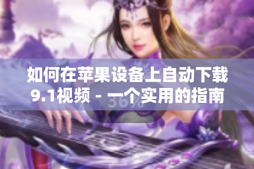 如何在苹果设备上自动下载9.1视频 - 一个实用的指南