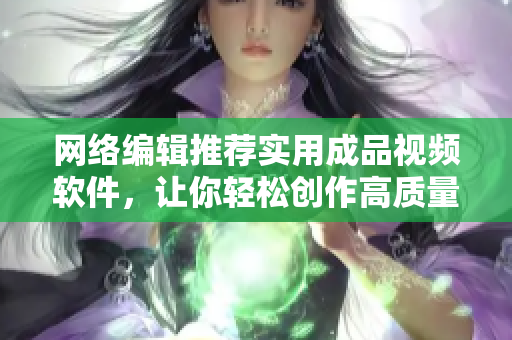 网络编辑推荐实用成品视频软件，让你轻松创作高质量视频！
