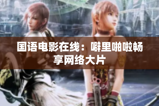 国语电影在线：噼里啪啦畅享网络大片