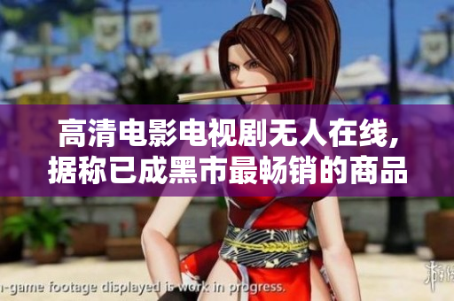 高清电影电视剧无人在线,据称已成黑市最畅销的商品