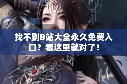 找不到B站大全永久免费入口？看这里就对了！