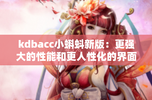 kdbacc小蝌蚪新版：更强大的性能和更人性化的界面