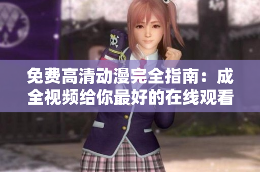 免费高清动漫完全指南：成全视频给你最好的在线观看体验