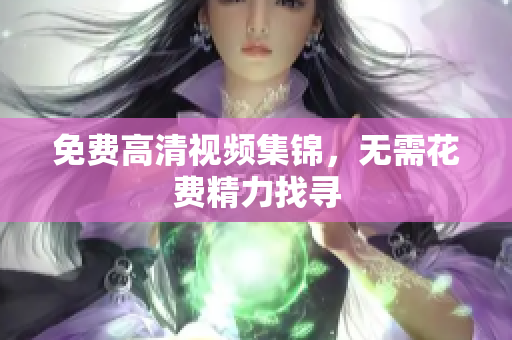 免费高清视频集锦，无需花费精力找寻