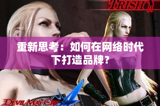 重新思考：如何在网络时代下打造品牌？
