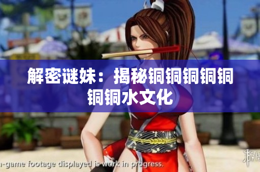 解密谜妹：揭秘铜铜铜铜铜铜铜水文化