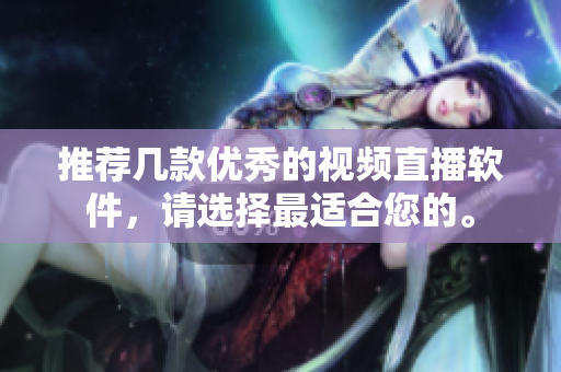 推荐几款优秀的视频直播软件，请选择最适合您的。