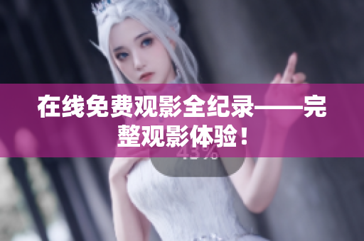在线免费观影全纪录——完整观影体验！