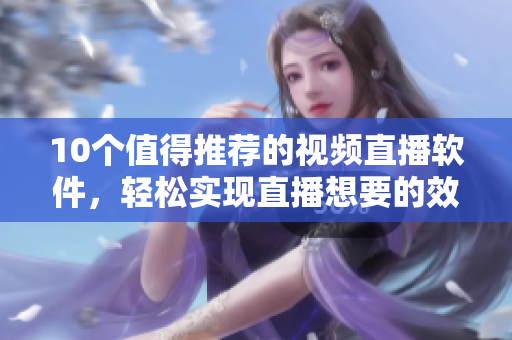 10个值得推荐的视频直播软件，轻松实现直播想要的效果