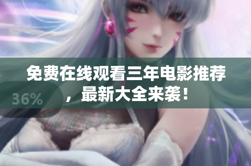 免费在线观看三年电影推荐，最新大全来袭！