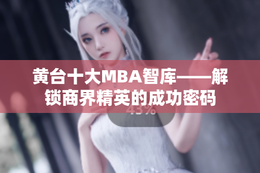 黄台十大MBA智库——解锁商界精英的成功密码