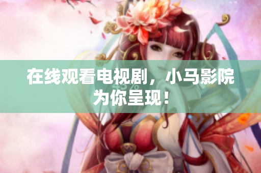 在线观看电视剧，小马影院为你呈现！