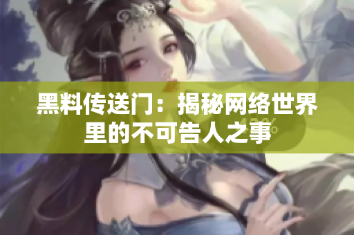 黑料传送门：揭秘网络世界里的不可告人之事