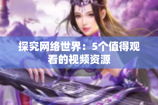探究网络世界：5个值得观看的视频资源