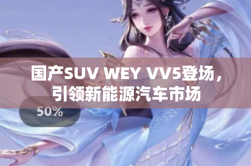 国产SUV WEY VV5登场，引领新能源汽车市场