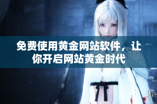 免费使用黄金网站软件，让你开启网站黄金时代