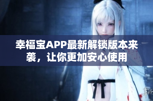 幸福宝APP最新解锁版本来袭，让你更加安心使用