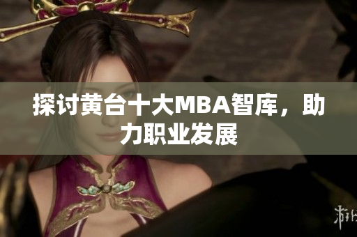 探讨黄台十大MBA智库，助力职业发展