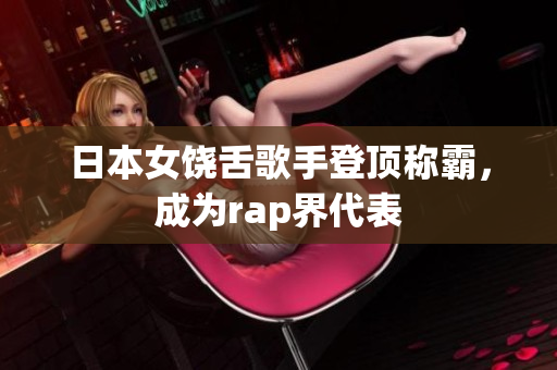 日本女饶舌歌手登顶称霸，成为rap界代表