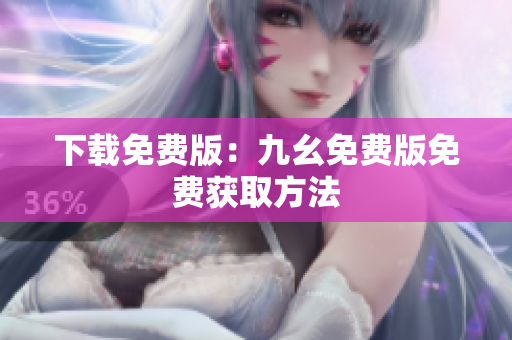 下载免费版：九幺免费版免费获取方法