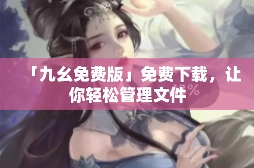 「九幺免费版」免费下载，让你轻松管理文件