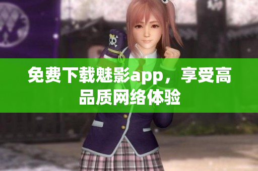 免费下载魅影app，享受高品质网络体验