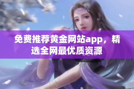 免费推荐黄金网站app，精选全网最优质资源