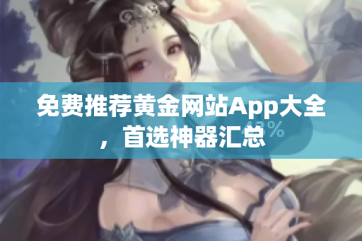 免费推荐黄金网站App大全，首选神器汇总