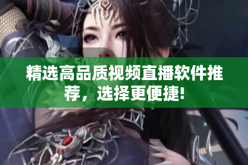 精选高品质视频直播软件推荐，选择更便捷!