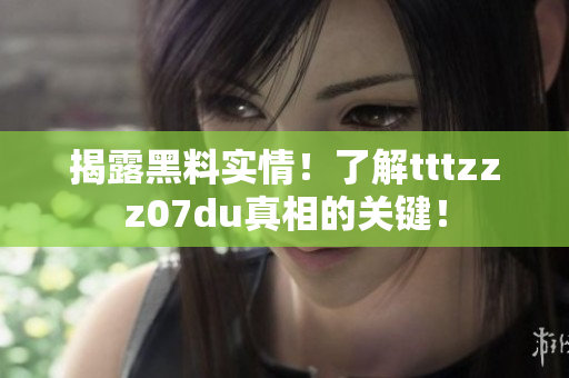 揭露黑料实情！了解tttzzz07du真相的关键！