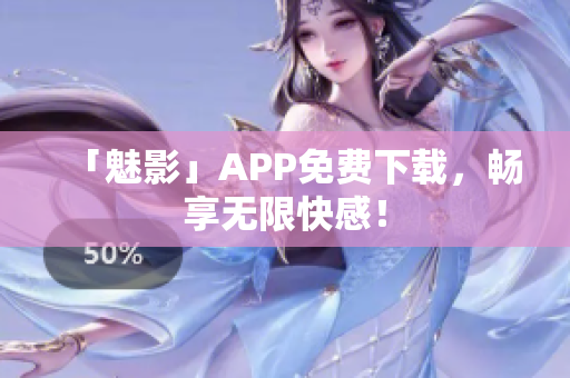 「魅影」APP免费下载，畅享无限快感！