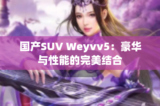 国产SUV Weyvv5：豪华与性能的完美结合