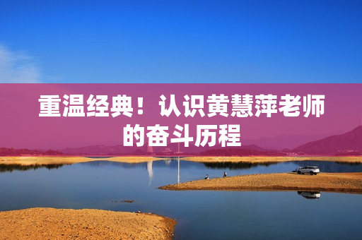 重温经典！认识黄慧萍老师的奋斗历程