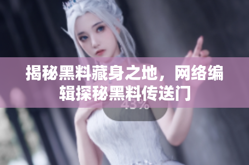 揭秘黑料藏身之地，网络编辑探秘黑料传送门