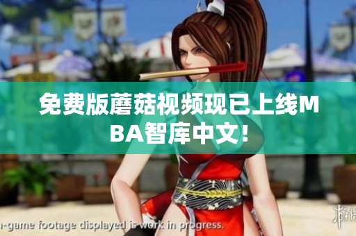 免费版蘑菇视频现已上线MBA智库中文！