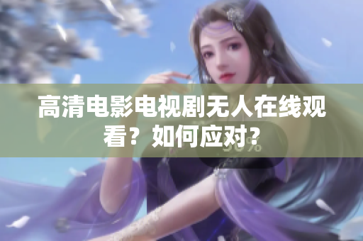 高清电影电视剧无人在线观看？如何应对？