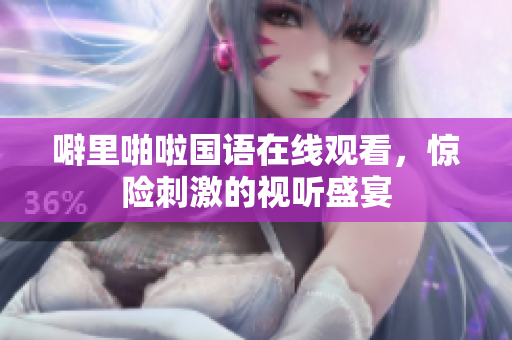 噼里啪啦国语在线观看，惊险刺激的视听盛宴