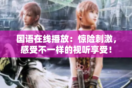 国语在线播放：惊险刺激，感受不一样的视听享受！