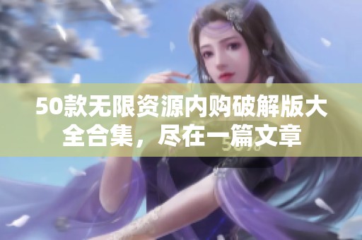 50款无限资源内购破解版大全合集，尽在一篇文章