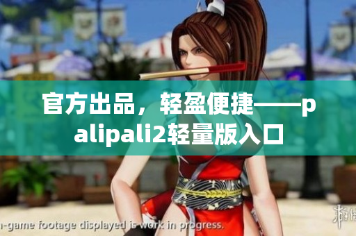 官方出品，轻盈便捷——palipali2轻量版入口