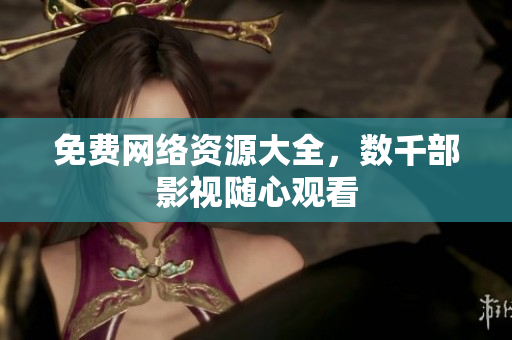 免费网络资源大全，数千部影视随心观看